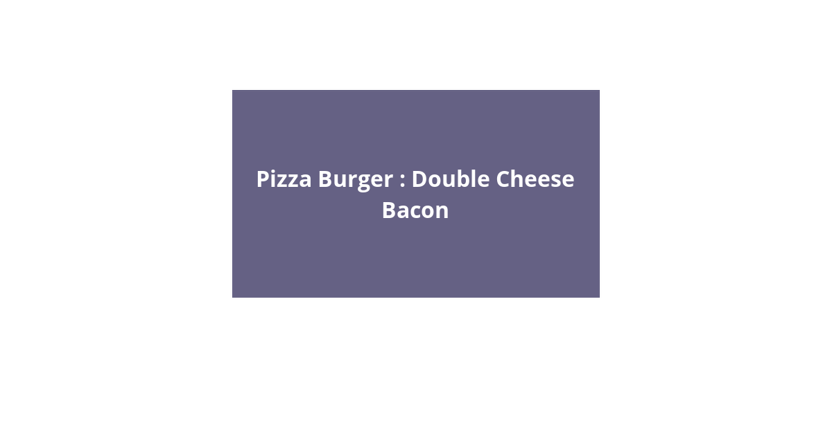 Pizza Burger Double Cheese Bacon